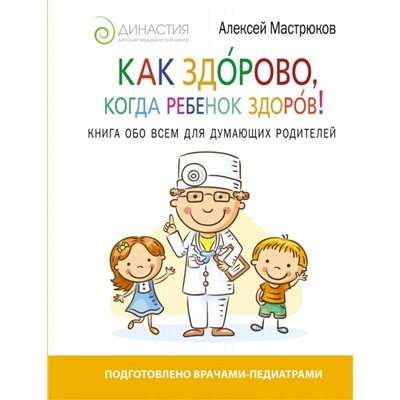 Как здорово, когда ребенок здоров! Книга обо всем для думающих родителей