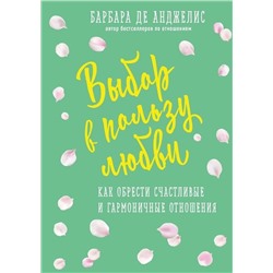 Барбара Анджелис: Выбор в пользу любви. Как обрести счастливые и гармоничные отношения